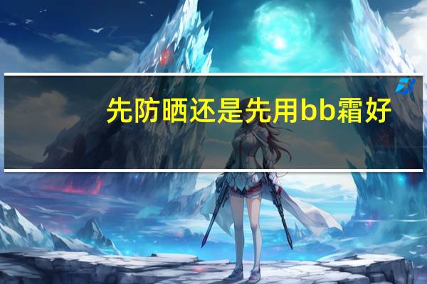 先防晒还是先用bb霜好