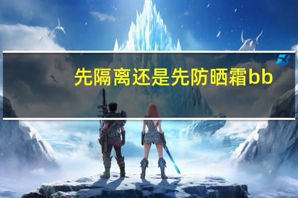 先隔离还是先防晒霜bb