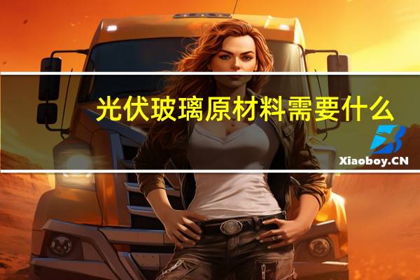 光伏玻璃原材料需要什么