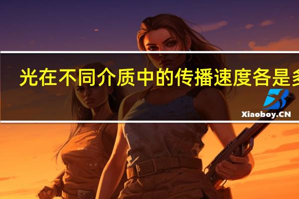 光在不同介质中的传播速度各是多少