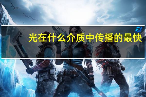 光在什么介质中传播的最快