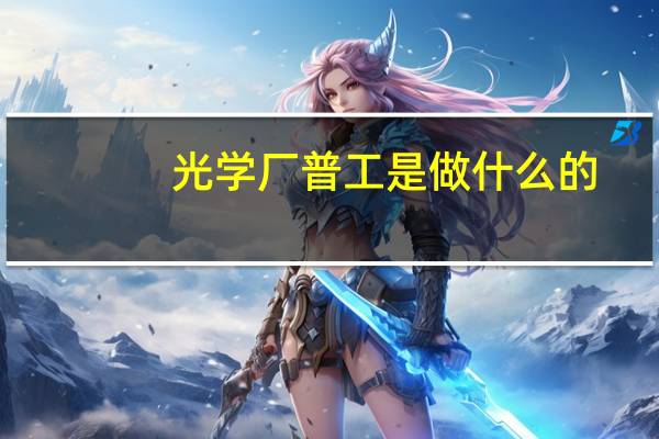 光学厂普工是做什么的
