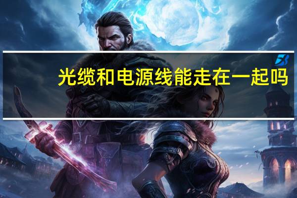 光缆和电源线能走在一起吗