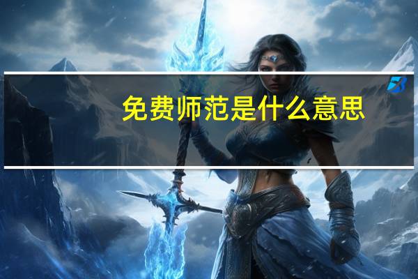 免费师范是什么意思 免费师范生是什么意思