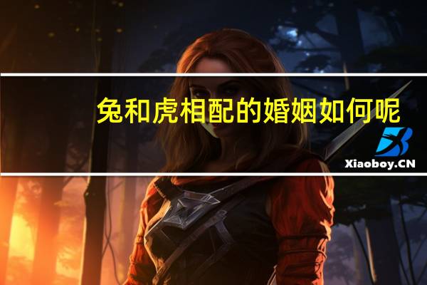 兔和虎相配的婚姻如何呢