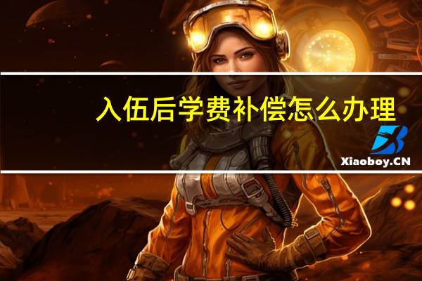 入伍后学费补偿怎么办理