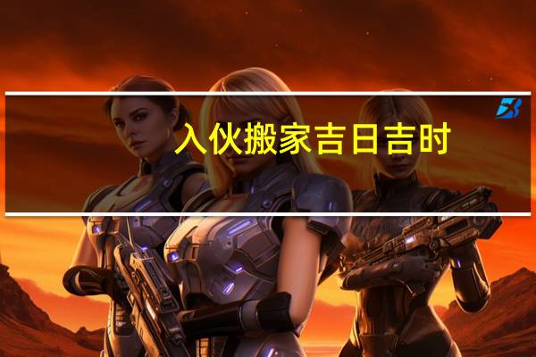 入伙搬家吉日吉时