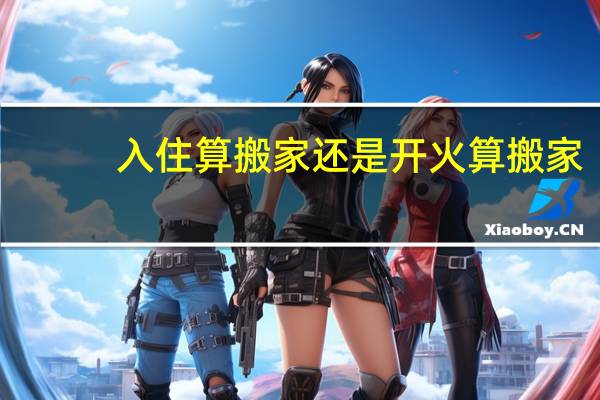 入住算搬家还是开火算搬家