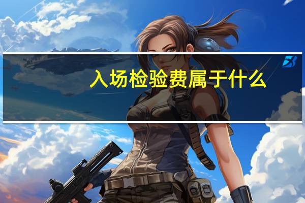 入场检验费属于什么