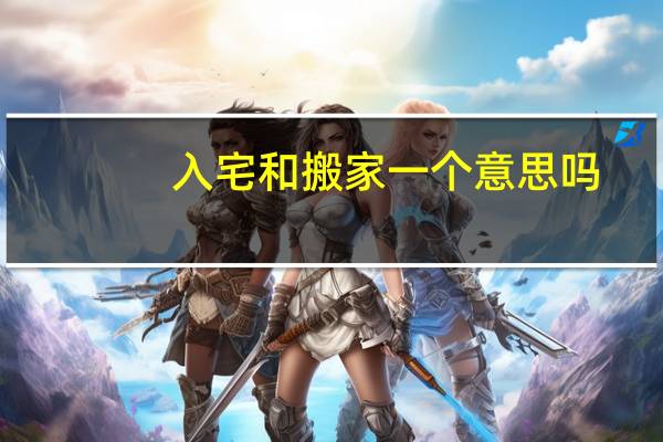 入宅和搬家一个意思吗