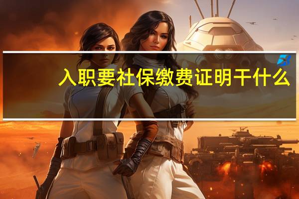 入职要社保缴费证明干什么