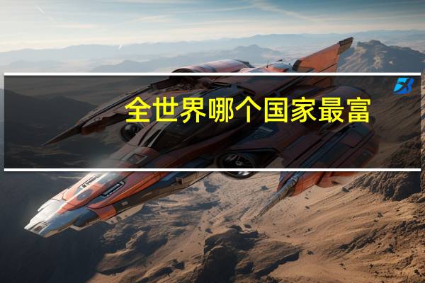 全世界哪个国家最富