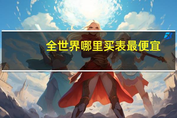 全世界哪里买表最便宜