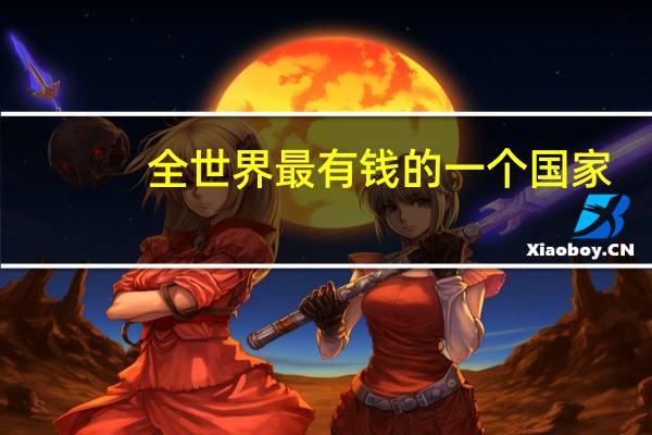 全世界最有钱的一个国家