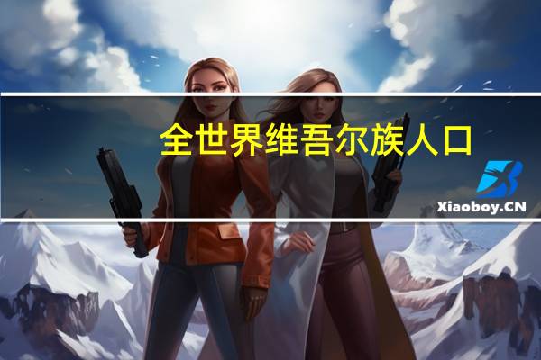 全世界维吾尔族人口