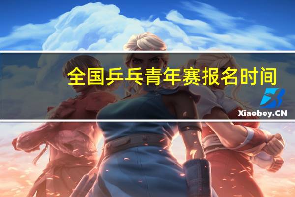 全国乒乓青年赛报名时间
