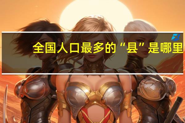 全国人口最多的“县”是哪里