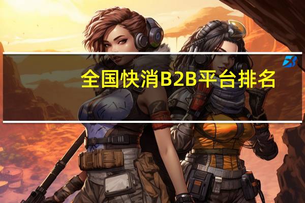 全国快消B2B平台排名