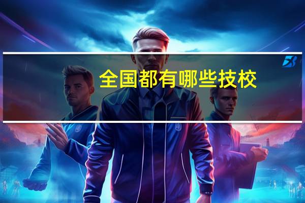 全国都有哪些技校