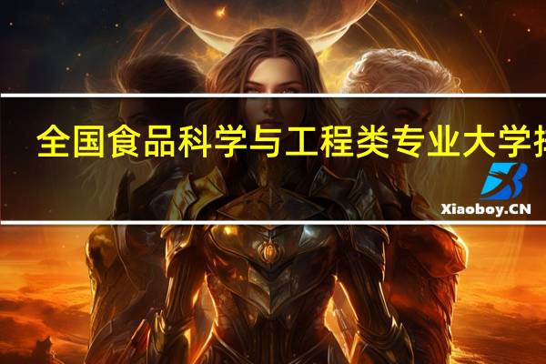 全国食品科学与工程类专业大学排名