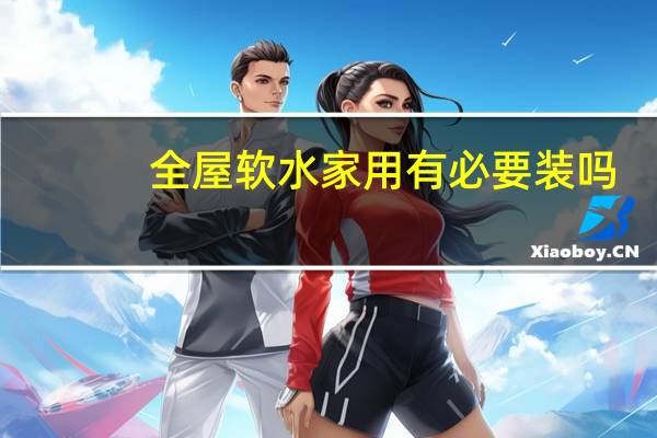 全屋软水家用有必要装吗
