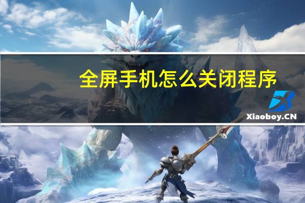 全屏手机怎么关闭程序