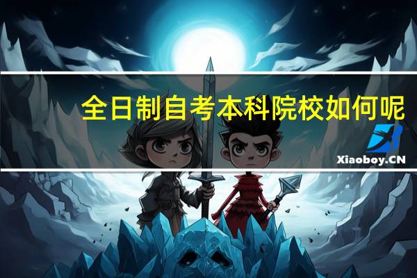 全日制自考本科院校如何呢