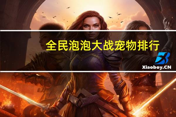 全民泡泡大战宠物排行