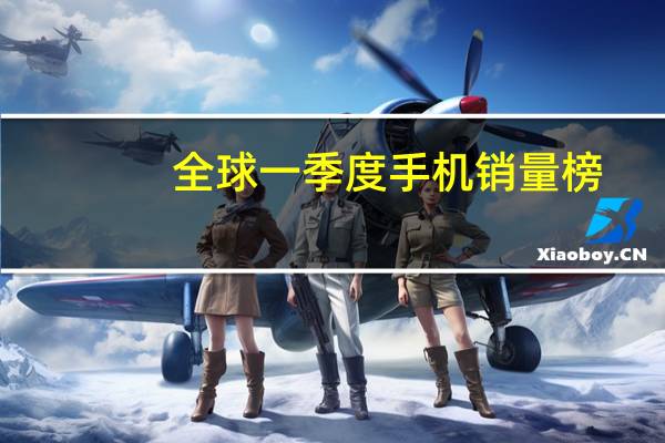 全球一季度手机销量榜