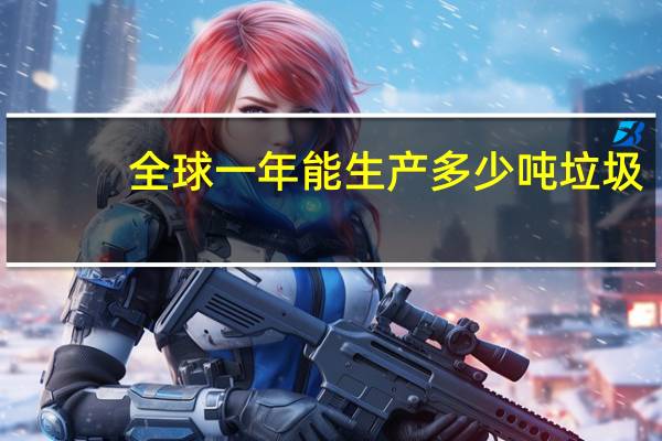 全球一年能生产多少吨垃圾