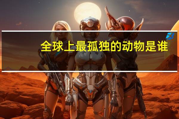 全球上最孤独的动物是谁