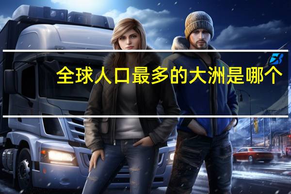 全球人口最多的大洲是哪个