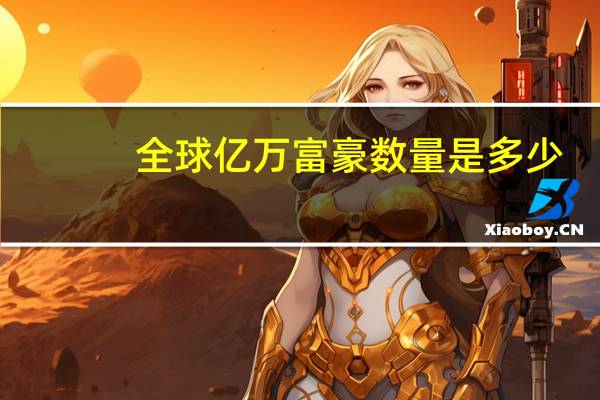 全球亿万富豪数量是多少