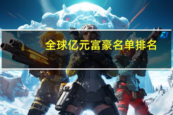 全球亿元富豪名单排名