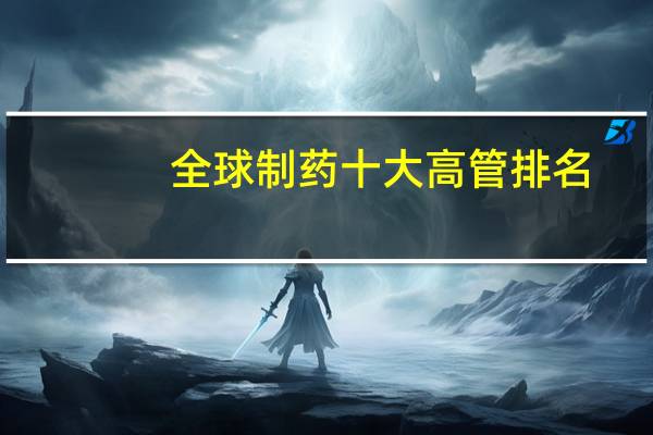 全球制药十大高管排名