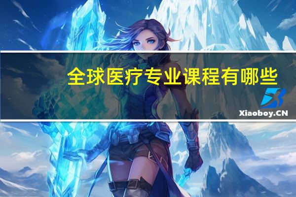 全球医疗专业课程有哪些