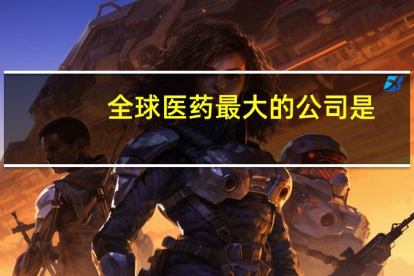 全球医药最大的公司是