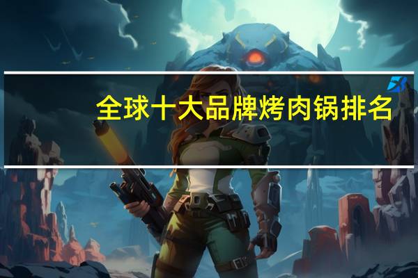 全球十大品牌烤肉锅排名