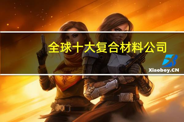 全球十大复合材料公司