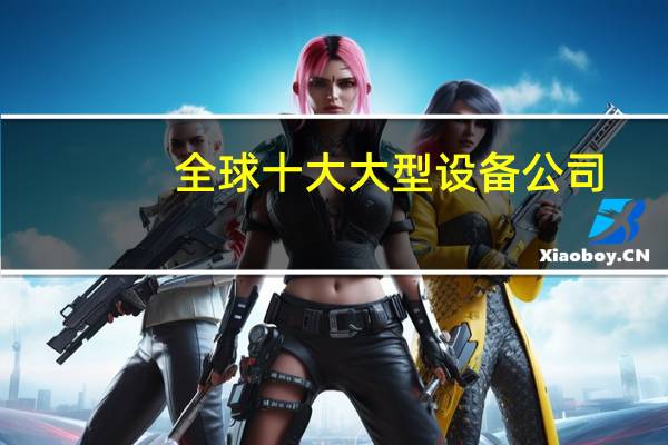 全球十大大型设备公司