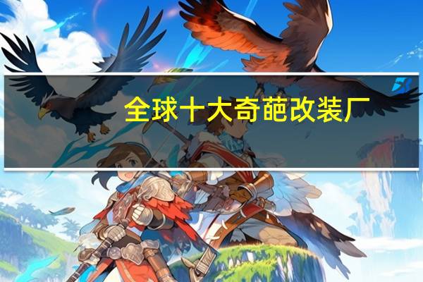 全球十大奇葩改装厂