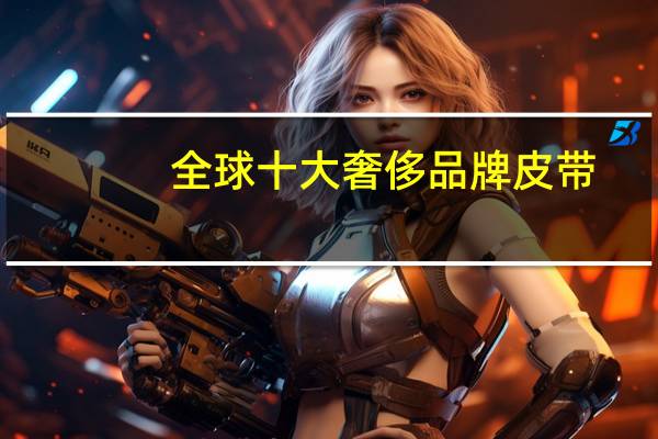 全球十大奢侈品牌皮带