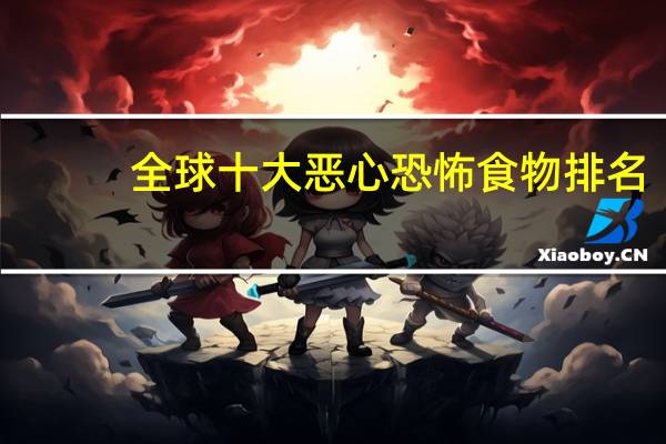 全球十大恶心恐怖食物排名