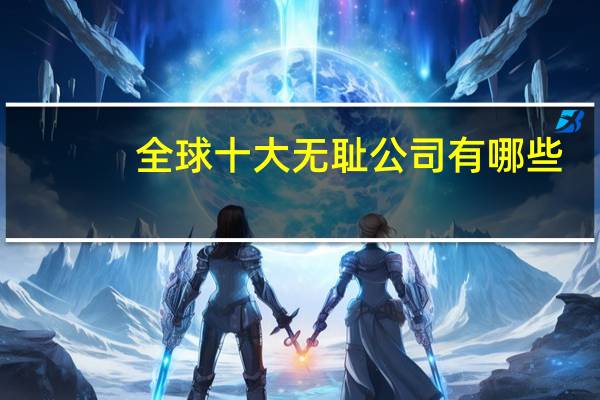 全球十大无耻公司有哪些