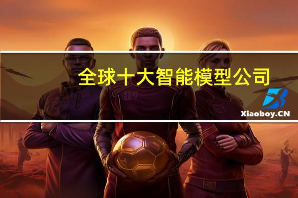 全球十大智能模型公司