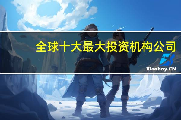 全球十大最大投资机构公司