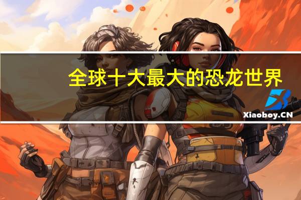 全球十大最大的恐龙世界