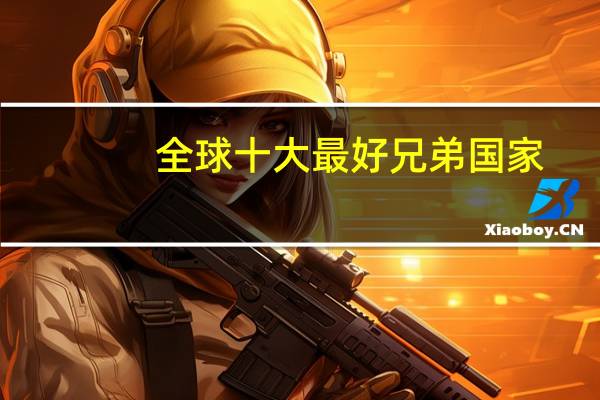 全球十大最好兄弟国家