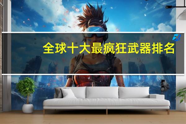 全球十大最疯狂武器排名