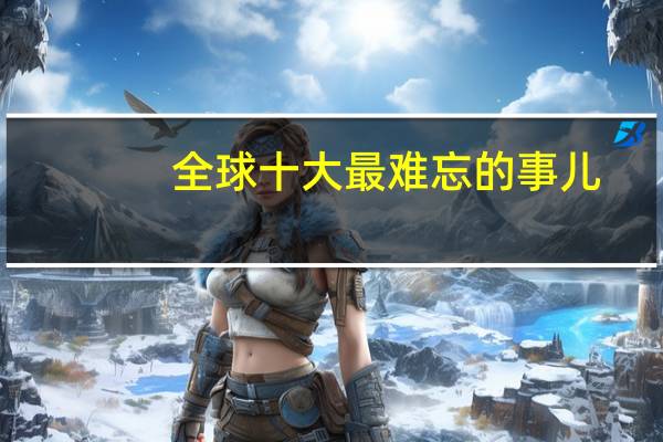 全球十大最难忘的事儿